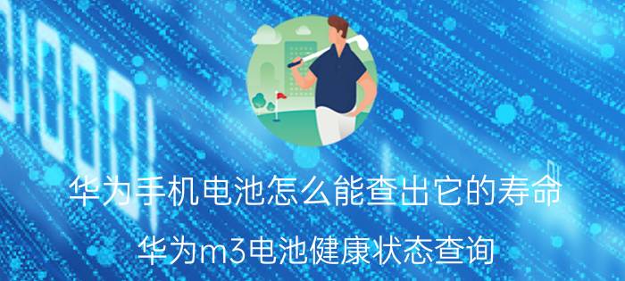 华为手机电池怎么能查出它的寿命 华为m3电池健康状态查询？